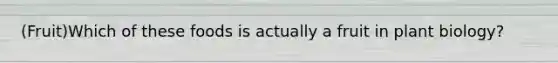 (Fruit)Which of these foods is actually a fruit in plant biology?