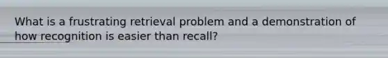 What is a frustrating retrieval problem and a demonstration of how recognition is easier than recall?