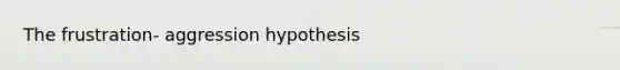 The frustration- aggression hypothesis