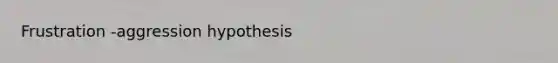 Frustration -aggression hypothesis