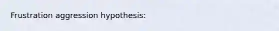 Frustration aggression hypothesis: