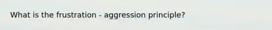 What is the frustration - aggression principle?