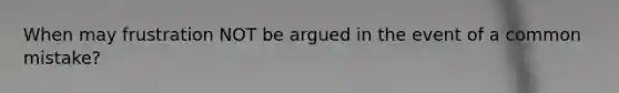 When may frustration NOT be argued in the event of a common mistake?