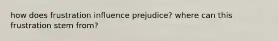 how does frustration influence prejudice? where can this frustration stem from?