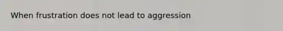 When frustration does not lead to aggression