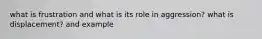 what is frustration and what is its role in aggression? what is displacement? and example