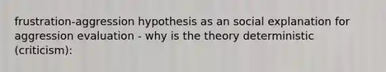 frustration-aggression hypothesis as an social explanation for aggression evaluation - why is the theory deterministic (criticism):