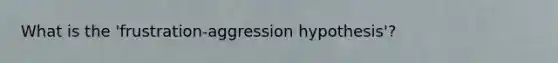 What is the 'frustration-aggression hypothesis'?