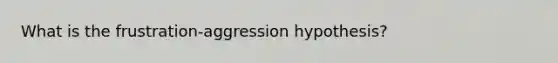 What is the frustration-aggression hypothesis?​