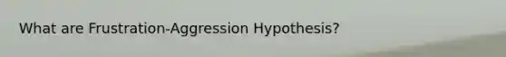 What are Frustration-Aggression Hypothesis?