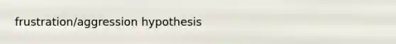 frustration/aggression hypothesis