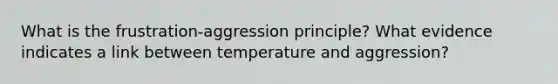 What is the frustration-aggression principle? What evidence indicates a link between temperature and aggression?