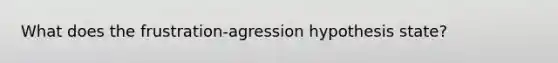 What does the frustration-agression hypothesis state?