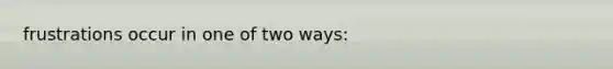 frustrations occur in one of two ways: