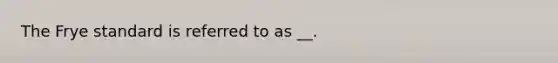 The Frye standard is referred to as __.