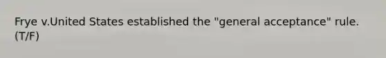 Frye v.United States established the "general acceptance" rule. (T/F)