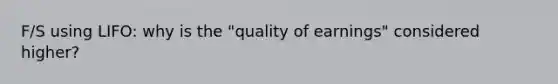 F/S using LIFO: why is the "quality of earnings" considered higher?