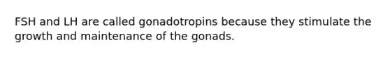 FSH and LH are called gonadotropins because they stimulate the growth and maintenance of the gonads.