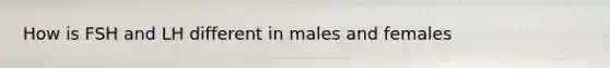 How is FSH and LH different in males and females