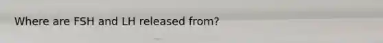 Where are FSH and LH released from?