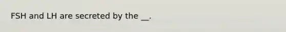 FSH and LH are secreted by the __.