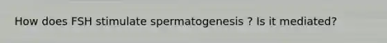 How does FSH stimulate spermatogenesis ? Is it mediated?