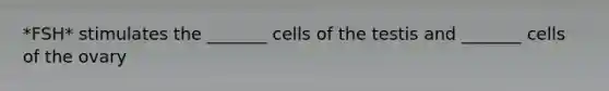 *FSH* stimulates the _______ cells of the testis and _______ cells of the ovary