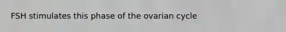 FSH stimulates this phase of the ovarian cycle