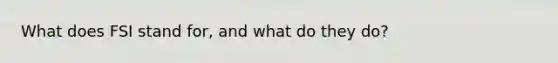 What does FSI stand for, and what do they do?