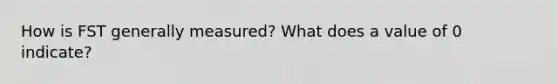 How is FST generally measured? What does a value of 0 indicate?