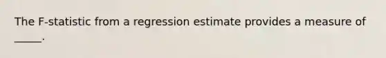 The F-statistic from a regression estimate provides a measure of _____.