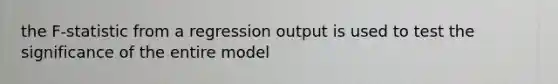 the F-statistic from a regression output is used to test the significance of the entire model