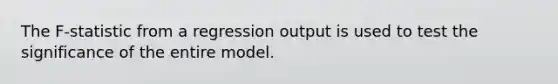 The F-statistic from a regression output is used to test the significance of the entire model.