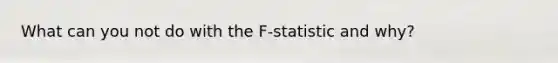 What can you not do with the F-statistic and why?