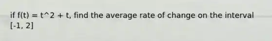 if f(t) = t^2 + t, find the average rate of change on the interval [-1, 2]