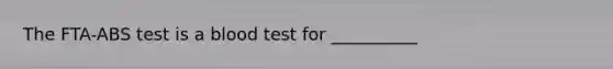 The FTA-ABS test is a blood test for __________