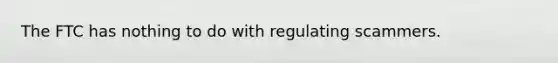 The FTC has nothing to do with regulating scammers.