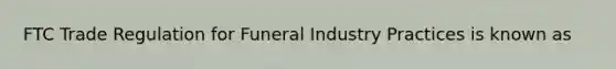 FTC Trade Regulation for Funeral Industry Practices is known as