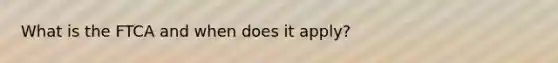 What is the FTCA and when does it apply?