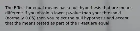 The F-Test for equal means has a null hypothesis that are means different: if you obtain a lower p-value than your threshold (normally 0.05) then you reject the null hypothesis and accept that the means tested as part of the F-test are equal.