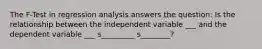 The F-Test in regression analysis answers the question: Is the relationship between the independent variable ___ and the dependent variable ___ s_________ s________?