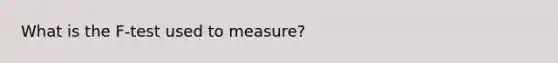 What is the F-test used to measure?