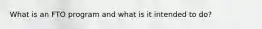 What is an FTO program and what is it intended to do?