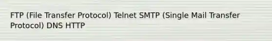 FTP (File Transfer Protocol) Telnet SMTP (Single Mail Transfer Protocol) DNS HTTP