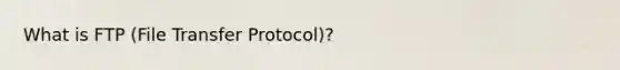 What is FTP (File Transfer Protocol)?