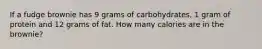 If a fudge brownie has 9 grams of carbohydrates, 1 gram of protein and 12 grams of fat. How many calories are in the brownie?