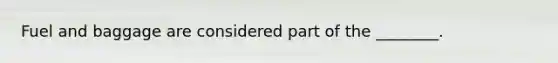 Fuel and baggage are considered part of the ________.