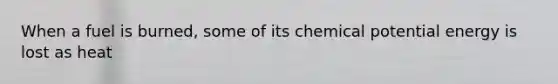 When a fuel is burned, some of its chemical potential energy is lost as heat