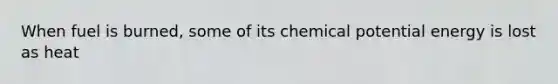 When fuel is burned, some of its chemical potential energy is lost as heat