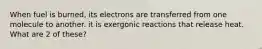 When fuel is burned, its electrons are transferred from one molecule to another. it is exergonic reactions that release heat. What are 2 of these?